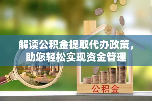 路竹解读公积金提取代办政策，助您轻松实现资金管理