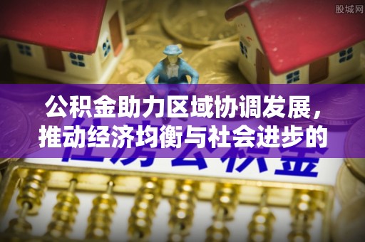 路竹公积金助力区域协调发展，推动经济均衡与社会进步的桥梁