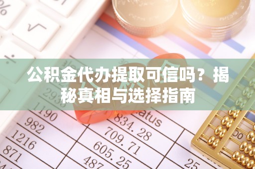 路竹公积金代办提取可信吗？揭秘真相与选择指南