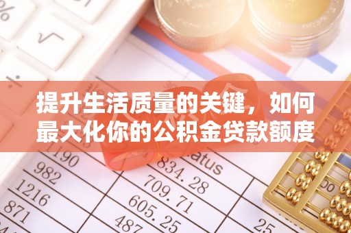 路竹提升生活质量的关键，如何最大化你的公积金贷款额度