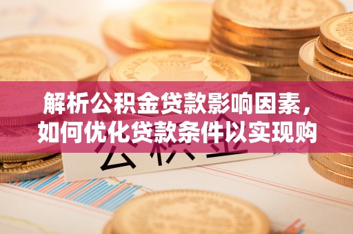 路竹解析公积金贷款影响因素，如何优化贷款条件以实现购房梦想
