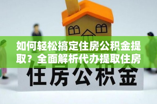 路竹如何轻松搞定住房公积金提取？全面解析代办提取住房公积金流程