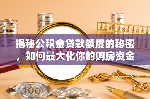 路竹揭秘公积金贷款额度的秘密，如何最大化你的购房资金