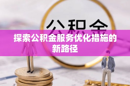 路竹探索公积金服务优化措施的新路径
