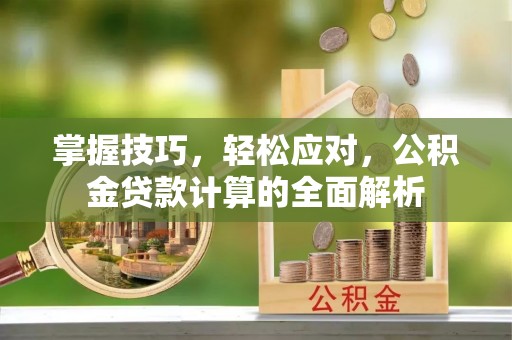 路竹掌握技巧，轻松应对，公积金贷款计算的全面解析