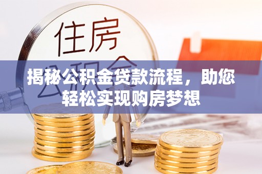 路竹揭秘公积金贷款流程，助您轻松实现购房梦想