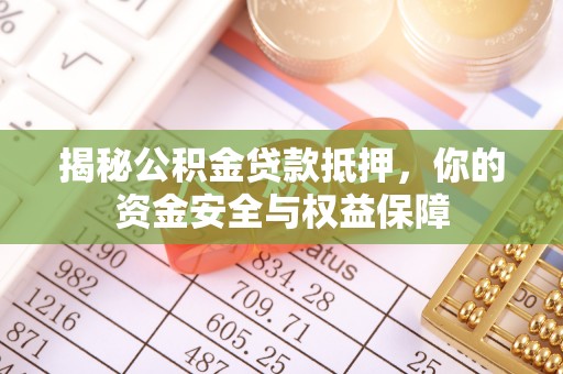 路竹揭秘公积金贷款抵押，你的资金安全与权益保障