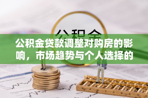 路竹公积金贷款调整对购房的影响，市场趋势与个人选择的深度解析
