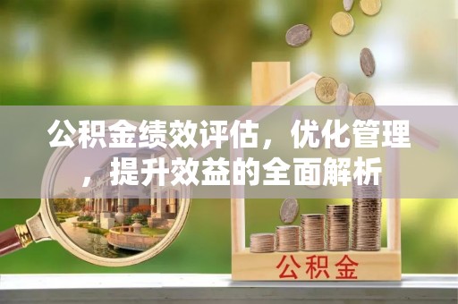 路竹公积金绩效评估，优化管理，提升效益的全面解析