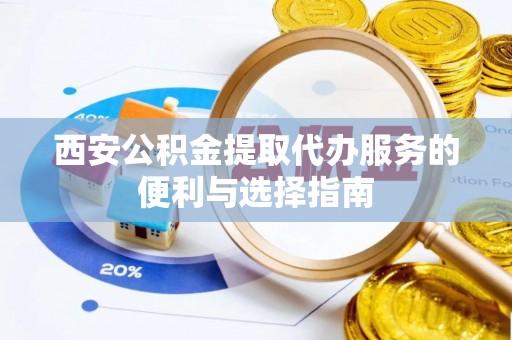 路竹西安公积金提取代办服务的便利与选择指南