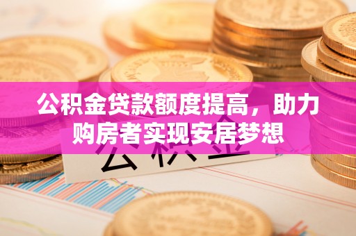 路竹公积金贷款额度提高，助力购房者实现安居梦想