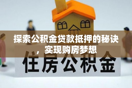 路竹探索公积金贷款抵押的秘诀，实现购房梦想
