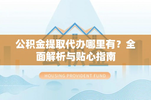 路竹公积金提取代办哪里有？全面解析与贴心指南
