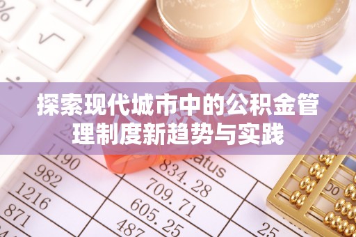 路竹探索现代城市中的公积金管理制度新趋势与实践