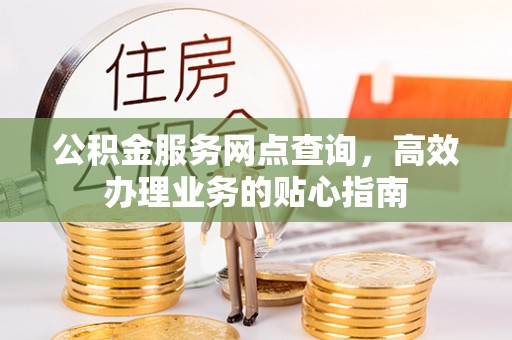 路竹公积金服务网点查询，高效办理业务的贴心指南