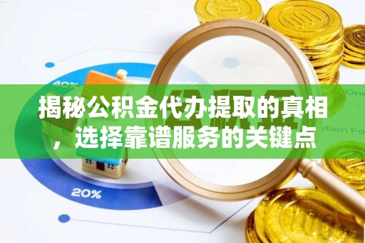 路竹揭秘公积金代办提取的真相，选择靠谱服务的关键点