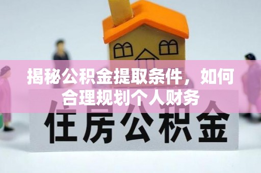 路竹揭秘公积金提取条件，如何合理规划个人财务