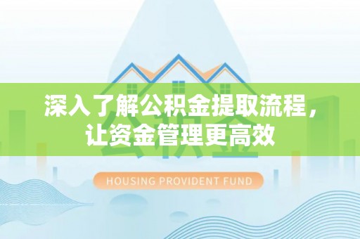 路竹深入了解公积金提取流程，让资金管理更高效