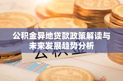 路竹公积金异地贷款政策解读与未来发展趋势分析