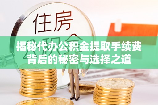 路竹揭秘代办公积金提取手续费背后的秘密与选择之道