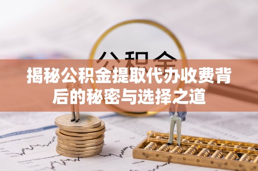 路竹揭秘公积金提取代办收费背后的秘密与选择之道