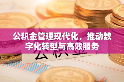 路竹公积金管理现代化，推动数字化转型与高效服务
