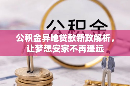 路竹公积金异地贷款新政解析，让梦想安家不再遥远