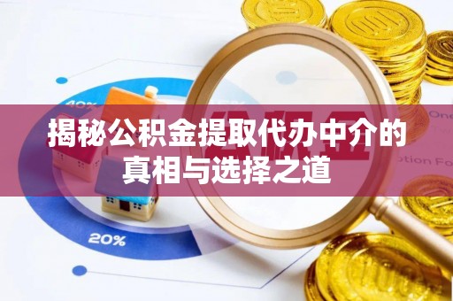 路竹揭秘公积金提取代办中介的真相与选择之道