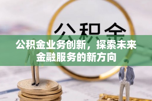 路竹公积金业务创新，探索未来金融服务的新方向