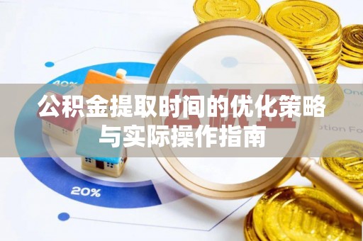 路竹公积金提取时间的优化策略与实际操作指南