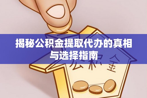 路竹揭秘公积金提取代办的真相与选择指南