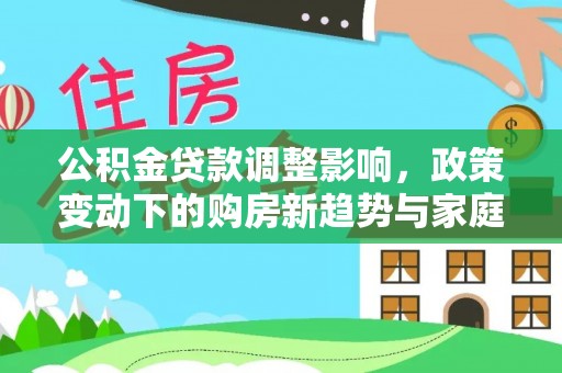 路竹公积金贷款调整影响，政策变动下的购房新趋势与家庭财务规划