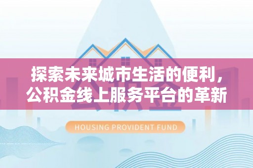路竹探索未来城市生活的便利，公积金线上服务平台的革新与机遇