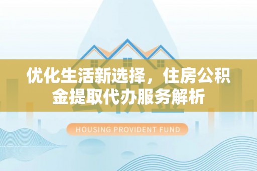 路竹优化生活新选择，住房公积金提取代办服务解析