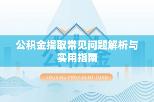 路竹公积金提取常见问题解析与实用指南