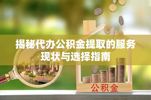 路竹揭秘代办公积金提取的服务现状与选择指南