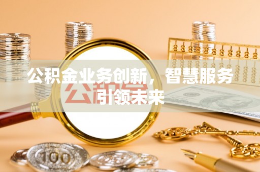 路竹公积金业务创新，智慧服务引领未来