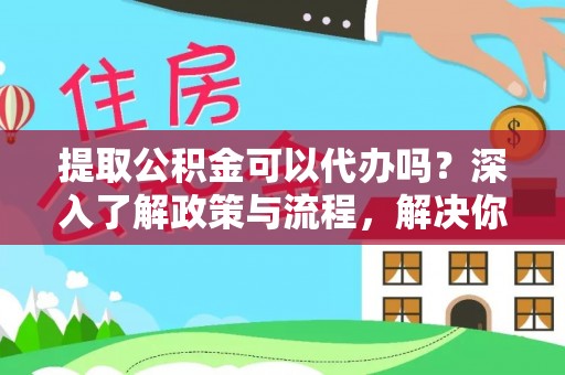 路竹提取公积金可以代办吗？深入了解政策与流程，解决你的疑问