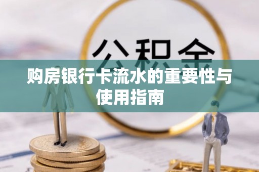 路竹购房银行卡流水的重要性与使用指南