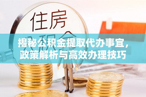 路竹揭秘公积金提取代办事宜，政策解析与高效办理技巧