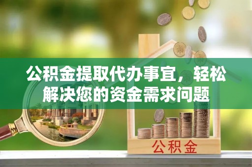 路竹公积金提取代办事宜，轻松解决您的资金需求问题