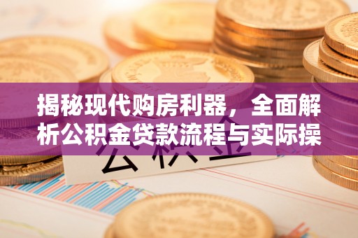 路竹揭秘现代购房利器，全面解析公积金贷款流程与实际操作指南