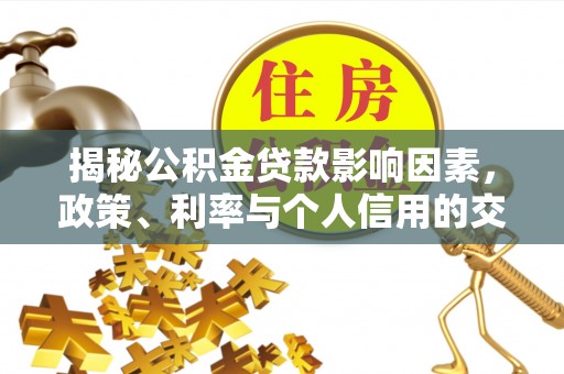 路竹揭秘公积金贷款影响因素，政策、利率与个人信用的交织作用
