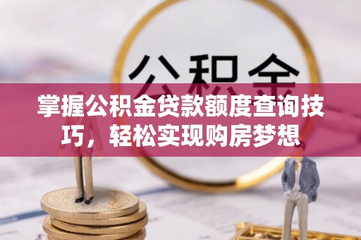 路竹掌握公积金贷款额度查询技巧，轻松实现购房梦想
