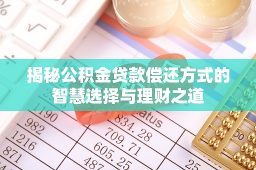 路竹揭秘公积金贷款偿还方式的智慧选择与理财之道