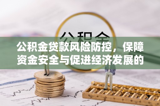 路竹公积金贷款风险防控，保障资金安全与促进经济发展的平衡之道