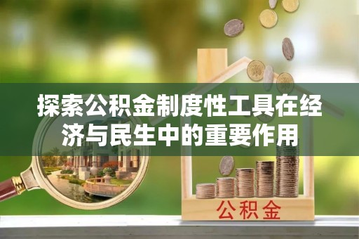 路竹探索公积金制度性工具在经济与民生中的重要作用