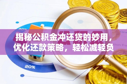 路竹揭秘公积金冲还贷的妙用，优化还款策略，轻松减轻负担