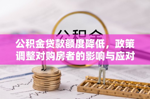 路竹公积金贷款额度降低，政策调整对购房者的影响与应对策略