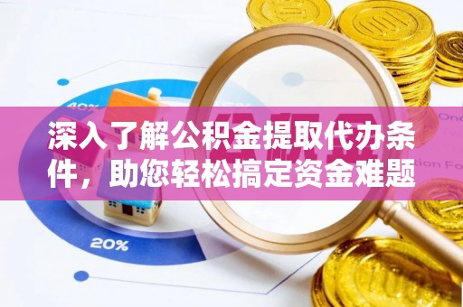 路竹深入了解公积金提取代办条件，助您轻松搞定资金难题